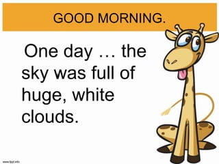 GOOD MORNING.

One day … the
sky was full of
    l



huge, white
clouds.
 