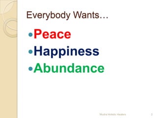 Everybody Wants…

Peace
Happiness
Abundance



              Mudra Holistic Healers   2
 
