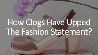 How Clogs Have Upped
The Fashion Statement?
 
