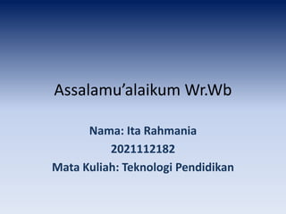 Assalamu’alaikum Wr.Wb
Nama: Ita Rahmania
2021112182
Mata Kuliah: Teknologi Pendidikan
 
