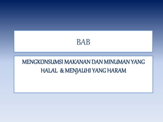 BAB
MENGKONSUMSI MAKANAN DANMINUMANYANG
HALAL & MENJAUHI YANG HARAM
 