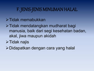 F. JENIS-JENIS MINUMAN HALAL
Tidak memabukkan
Tidak mendatangkan mudharat bagi
manusia, baik dari segi kesehatan badan,
akal, jiwa maupun akidah
Tidak najis
Didapatkan dengan cara yang halal
 