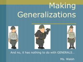 Making
Generalizations
And no, it has nothing to do with GENERALS…
Ms. Walsh
 