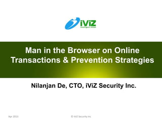 © iViZ Security Inc 0Apr 2013
Nilanjan De, CTO, iViZ Security Inc.
Man in the Browser on Online
Transactions & Prevention Strategies
 