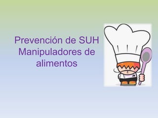 Prevención de SUH
Manipuladores de
alimentos
 