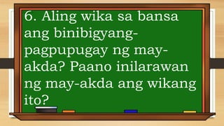 6. Aling wika sa bansa
ang binibigyang-
pagpupugay ng may-
akda? Paano inilarawan
ng may-akda ang wikang
ito?
 