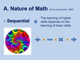 A. Nature of Math (Chinn & Ashcroft, 1998)
• Sequential
The learning of higher
skills depends on the
learning of basic skills.
 