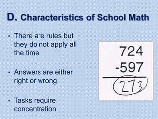 D. Characteristics of School Math
• There are rules but
they do not apply all
the time
• Answers are either
right or wrong
• Tasks require
concentration
 