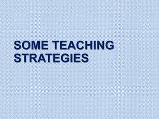 SOME TEACHING
STRATEGIES
 