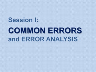 Session I:
COMMON ERRORS
and ERROR ANALYSIS
 