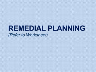 REMEDIAL PLANNING
(Refer to Worksheet)
 