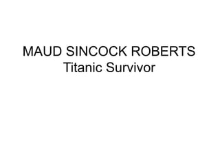 MAUD SINCOCK ROBERTS
Titanic Survivor
 