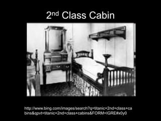 2nd Class Cabin
http://www.bing.com/images/search?q=titanic+2nd+class+ca
bins&qpvt=titanic+2nd+class+cabins&FORM=IGRE#x0y0
 