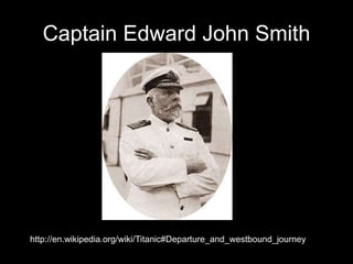 Captain Edward John Smith
http://en.wikipedia.org/wiki/Titanic#Departure_and_westbound_journey
 