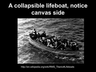 A collapsible lifeboat, notice
canvas side
http://en.wikipedia.org/wiki/RMS_Titanic#Lifeboats
 