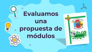 Evaluamos
una
propuesta de
módulos
 