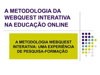 A METODOLOGIA DA WEBQUEST INTERATIVA NA EDUCAÇÃO ONLINE   A METODOLOGIA WEBQUEST INTERATIVA: UMA EXPERIÊNCIA DE PESQUISA-FORMAÇÃO   