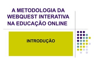 A METODOLOGIA DA WEBQUEST INTERATIVA NA EDUCAÇÃO ONLINE   INTRODUÇÃO 
