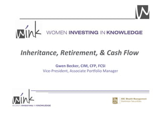 Inheritance, Retirement, & Cash Flow 
Gwen Becker, CIM, CFP, FCSI 
Vice-President, Associate Portfolio Manager 
 