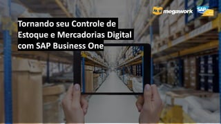 Tornando seu Controle de
Estoque e Mercadorias Digital
com SAP Business One
 