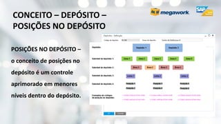 CONCEITO – DEPÓSITO –
POSIÇÕES NO DEPÓSITO
POSIÇÕES NO DEPÓSITO –
o conceito de posições no
depósito é um controle
aprimorado em menores
níveis dentro do depósito.
 