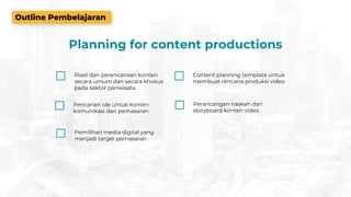 Outline Pembelajaran
Riset dan perencanaan konten
secara umum dan secara khusus
pada sektor pariwisata
Pencarian ide untuk konten
komunikasi dan pemasaran
Content planning template untuk
membuat rencana produksi video
Pemilihan media digital yang
menjadi target pemasaran
Perancangan naskah dan
storyboard konten video
Planning for content productions
 