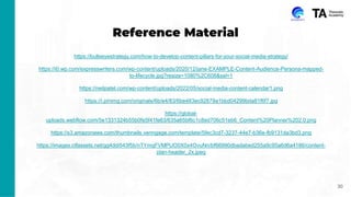 Reference Material
https://bullseyestrategy.com/how-to-develop-content-pillars-for-your-social-media-strategy/
https://i0.wp.com/expresswriters.com/wp-content/uploads/2020/12/jane-EXAMPLE-Content-Audience-Persona-mapped-
to-lifecycle.jpg?resize=1080%2C608&ssl=1
https://neilpatel.com/wp-content/uploads/2022/05/social-media-content-calendar1.png
https://i.pinimg.com/originals/6b/e4/83/6be483ec92879a1bbd04299bda81f6f7.jpg
https://global-
uploads.webflow.com/5e1331324b55b0fe5f41fe63/635a65bf6c1c8ed706c51eb6_Content%20Planner%202.0.png
https://s3.amazonaws.com/thumbnails.venngage.com/template/5fec3cd7-3237-44e7-b36e-fb9131da3bd3.png
https://images.ctfassets.net/gg4ddi543f5b/nTYmqFVMPUO0X0x4OvuNn/bf66990dbadabed255a9c95a6d6a4186/content-
plan-header_2x.jpeg
30
 