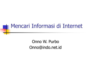 Mencari Informasi di Internet
Onno W. Purbo
Onno@indo.net.id
 
