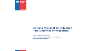 Sistema Nacional de Inducción
Para Docentes Principiantes
Centro de Perfeccionamiento,
Experimentación e Investigaciones Pedagógicas
Ministerio de Educación.
 
