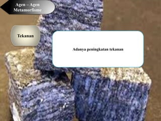 Agen – Agen
Metamorfisme
Tekanan
Adanya peningkatan tekanan
 