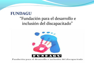 FUNDAGU
“Fundación para el desarrollo e
inclusión del discapacitado”
 