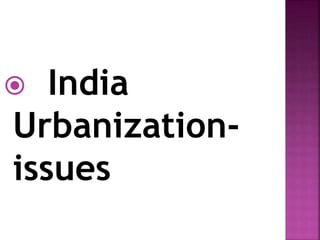  India
Urbanization-
issues
 