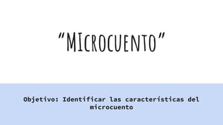 “MIcrocuento”
Objetivo: Identificar las características del
microcuento
 