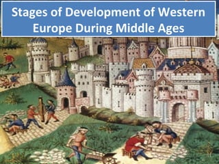 Stages of Development of Western
Europe During Middle Ages
Stages of Development of Western
Europe During Middle Ages
 