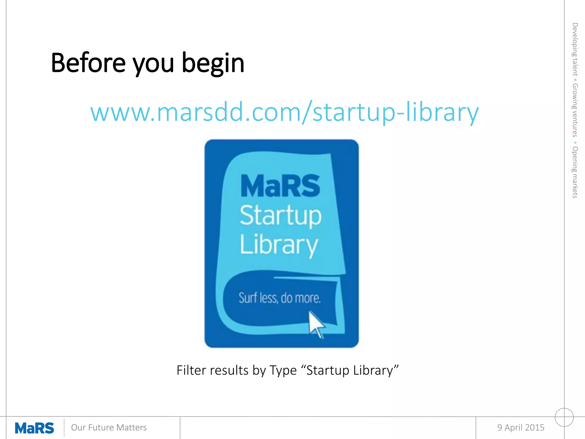 Developingtalent•Growingventures•Openingmarkets
Our Future Matters
Before you begin
9 April 2015
www.marsdd.com/startup-library
Filter results by Type “Startup Library”
 