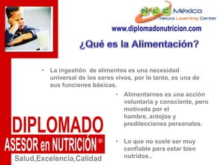 www.diplomadonutricion.com¿Qué es la Alimentación?La ingestión  de alimentos es una necesidad universal de los seres vivos, por lo tanto, es una de sus funciones básicas. 
