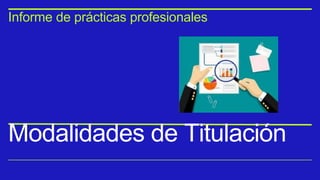Modalidades de Titulación
Informe de prácticas profesionales
 
