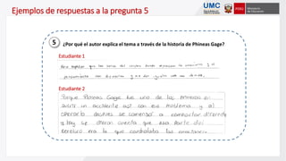 ¿Por qué el autor explica el tema a través de la historia de Phineas Gage?5
Ejemplos de respuestas a la pregunta 5
Estudiante 1
Estudiante 2
 
