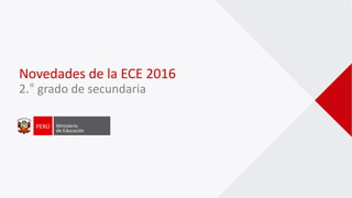 Novedades de la ECE 2016
2.° grado de secundaria
 