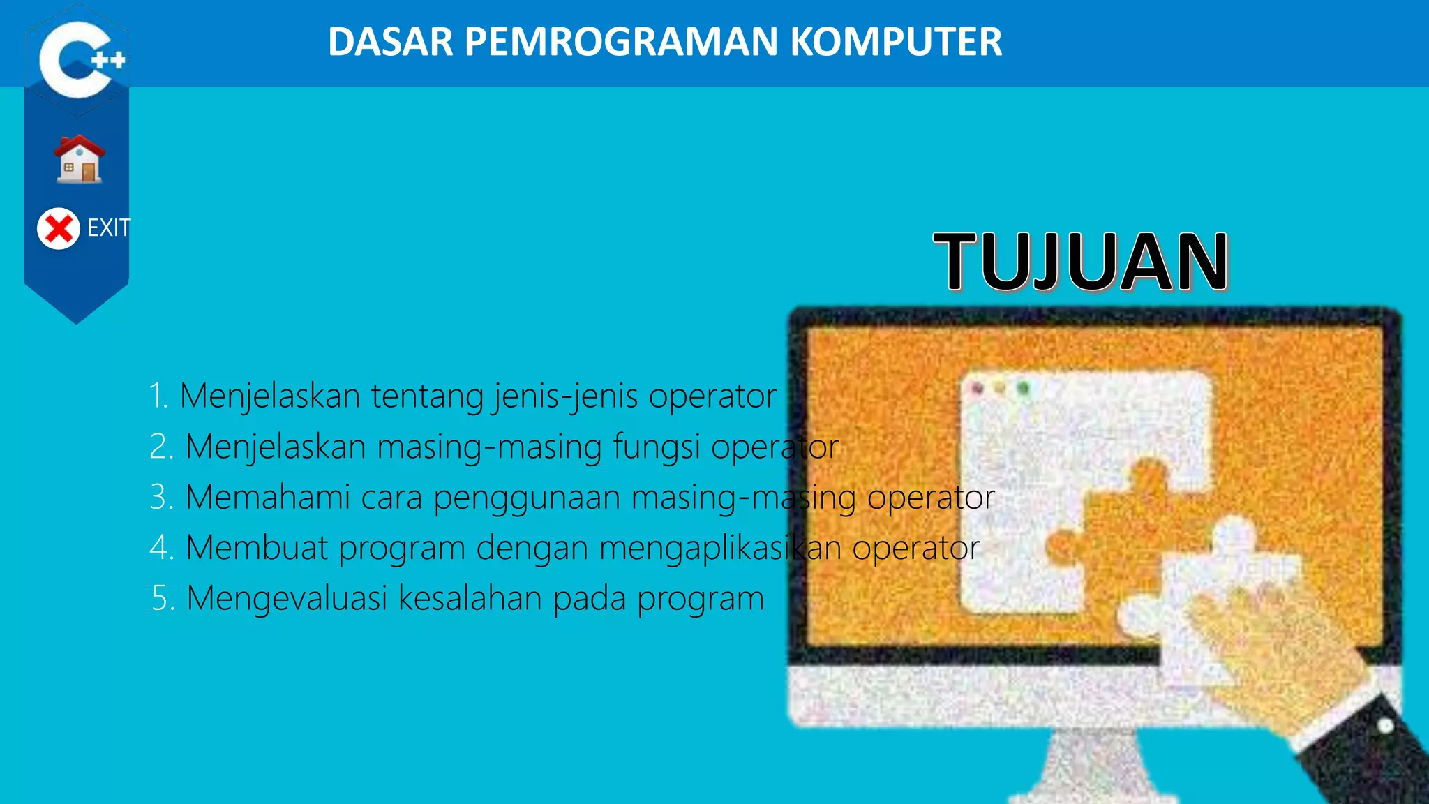 DASAR PEMROGRAMAN KOMPUTER
EXIT
5. Mengevaluasi kesalahan pada program
1. Menjelaskan tentang jenis-jenis operator
2. Menjelaskan masing-masing fungsi operator
3. Memahami cara penggunaan masing-masing operator
4. Membuat program dengan mengaplikasikan operator
 