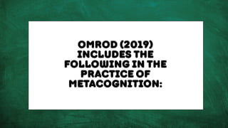 Omrod (2019)
includes the
following in the
practice of
metacognition:
 