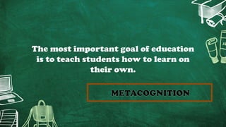The most important goal of education
is to teach students how to learn on
their own.
 