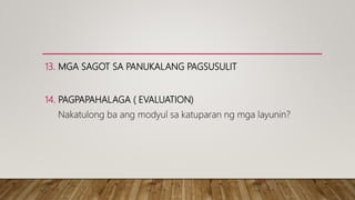 13. MGA SAGOT SA PANUKALANG PAGSUSULIT
14. PAGPAPAHALAGA ( EVALUATION)
Nakatulong ba ang modyul sa katuparan ng mga layunin?
 