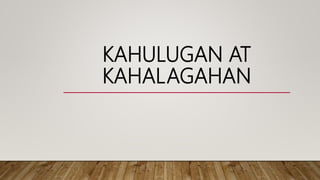 KAHULUGAN AT
KAHALAGAHAN
 