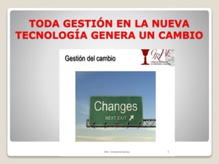 TODA GESTIÓN EN LA NUEVA
TECNOLOGÍA GENERA UN CAMBIO
 