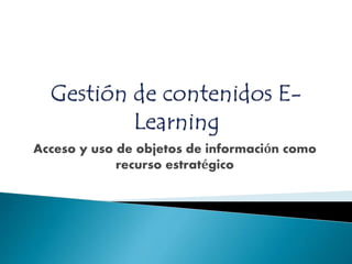 Acceso y uso de objetos de información como
recurso estratégico
 