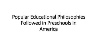 Popular Educational Philosophies
Followed in Preschools in
America
 