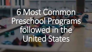 6 Most Common
Preschool Programs
followed in the
United States
 