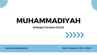 MUHAMMADIYAH
Sebagai Gerakan Sosial
Kemuhammadiyahan Nina Tisnawati, S.Pd.I., M.Pd.I.
 