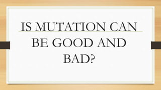 IS MUTATION CAN
BE GOOD AND
BAD?
 
